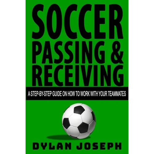 Soccer Passing & Receiving: A Step-by-Step Guide on How to Work with Your Teammates - Paperback