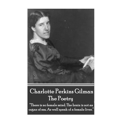 The Poetry Of Charlotte Perkins Gilman: "There is no female mind. The brain is not an organ of sex. As well speak of a female liver." - Paperback
