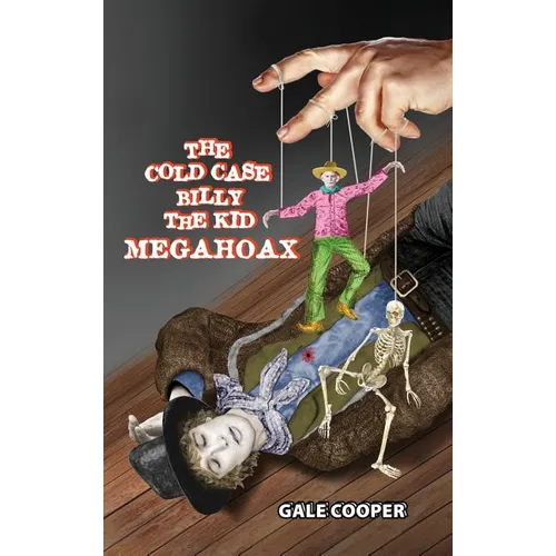 The Cold Case Billy the Kid Megahoax: The Plot to Steal Billy the Kid's Identity and to Defame Sheriff Pat Garrett as a Murderer - Hardcover
