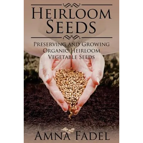 Heirloom Seeds: Preserving and Growing Organic Heirloom Vegetable Seeds - Paperback