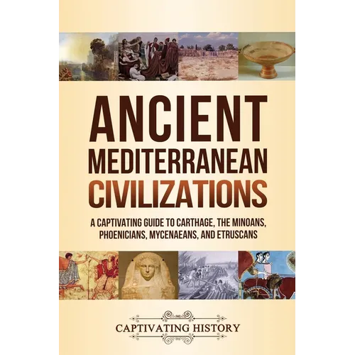 Ancient Mediterranean Civilizations: A Captivating Guide to Carthage, the Minoans, Phoenicians, Mycenaeans, and Etruscans - Paperback