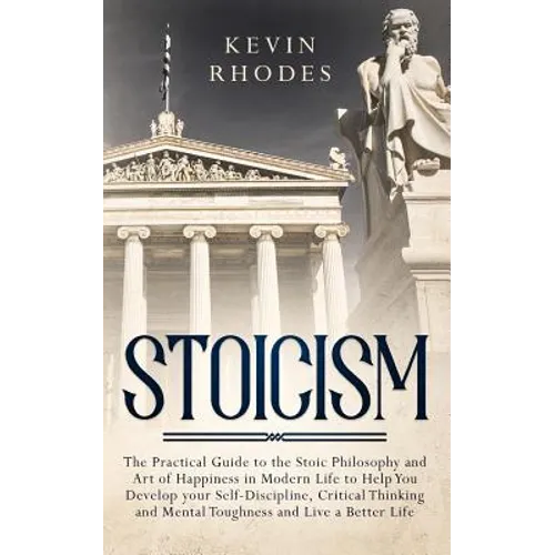 Stoicism: The Practical Guide to the Stoic Philosophy and Art of Happiness in Modern Life to Help You Develop your Self-Discipline, Critical Thinking - Paperback