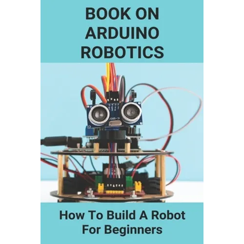 Book On Arduino Robotics: How To Build A Robot For Beginners: Build A Robot At Home - Paperback