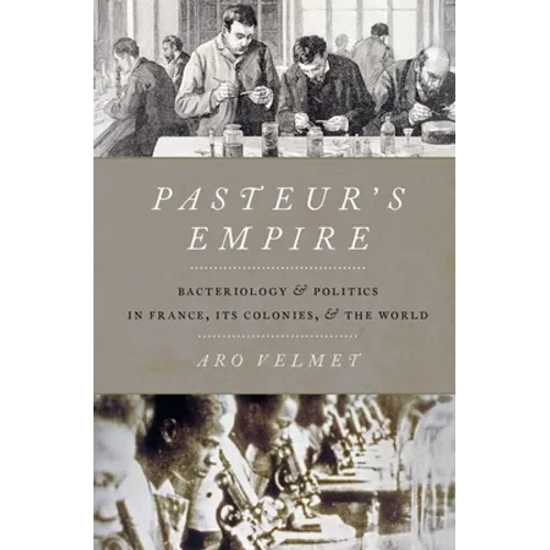 Pasteur's Empire: Bacteriology and Politics in France, Its Colonies, and the World - Hardcover