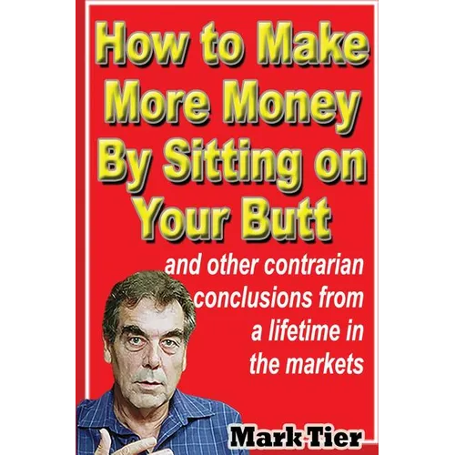 How to Make More Money By Sitting on Your Butt: and other contrarian conclusions from a lifetime in the markets - Paperback