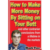 How to Make More Money By Sitting on Your Butt: and other contrarian conclusions from a lifetime in the markets - Paperback