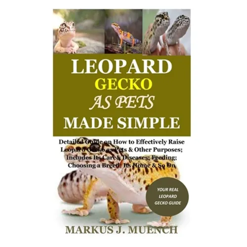 Leopard Gecko as Pets Made Simple: Detailed Guide on How to Effectively Raise Leopard Gecko as Pets & Other Purposes; Includes Its Care& Diseases; Fee - Paperback