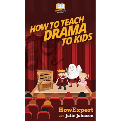 How To Teach Drama To Kids: Your Step By Step Guide to Teaching Drama to Kids - Hardcover