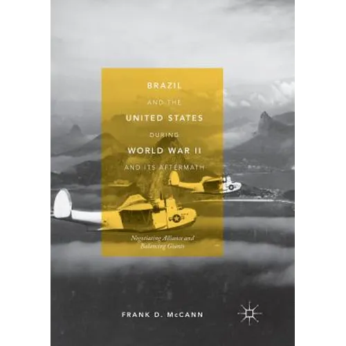 Brazil and the United States During World War II and Its Aftermath: Negotiating Alliance and Balancing Giants - Paperback