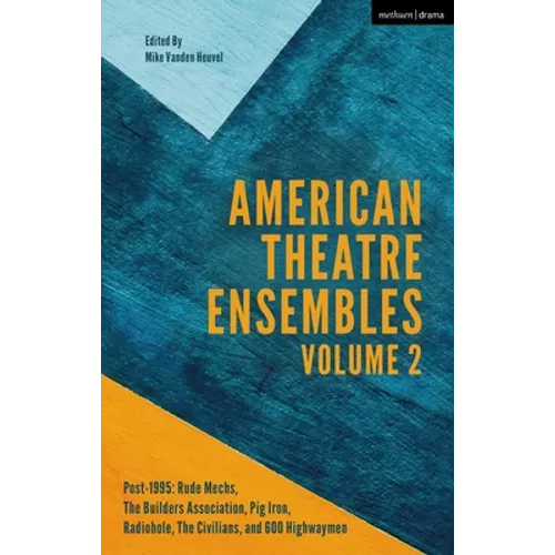 American Theatre Ensembles Volume 2: Post-1995: The Builders Association, Pig Iron Theatre, Rude Mechs, Radiohole, the Civilians, and 600 Highwaymen - Paperback