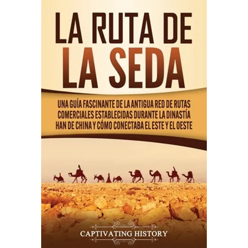 La Ruta de la Seda: Una guía fascinante de la antigua red de rutas comerciales establecidas durante la dinastía Han de China y cómo conectaba el este - Paperback
