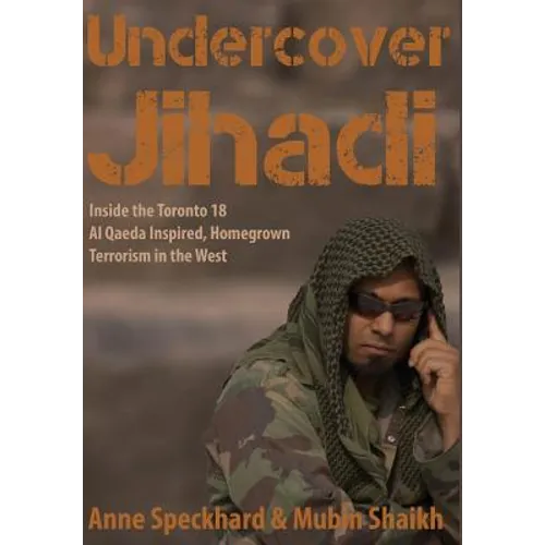 Undercover Jihadi: Inside the Toronto 18 - Al Qaeda Inspired, Homegrown Terrorism in the West - Hardcover