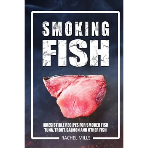 Smoking Fish: Irresistible Recipes for Smoked Fish (Tuna, Trout, Salmon and Other Fish) - Paperback
