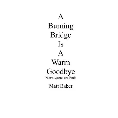 A Burning Bridge Is A Warm Goodbye: Poems, Quotes and Panic - Paperback