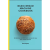 Basic Bread Machine Cookbook: 50 delicious and affordable recipes for your basic bread machine - Paperback