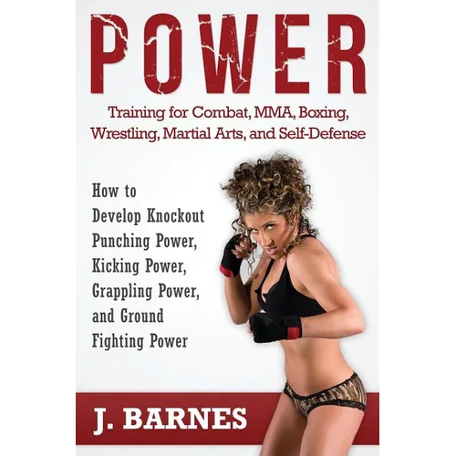 Power Training for Combat, Mma, Boxing, Wrestling, Martial Arts, and Self-Defense: How to Develop Knockout Punching Power, Kicking Power, Grappling Po - Paperback