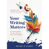 Your Writing Matters: 34 Quick Essays to Get Unstuck and Stay Inspired - Paperback