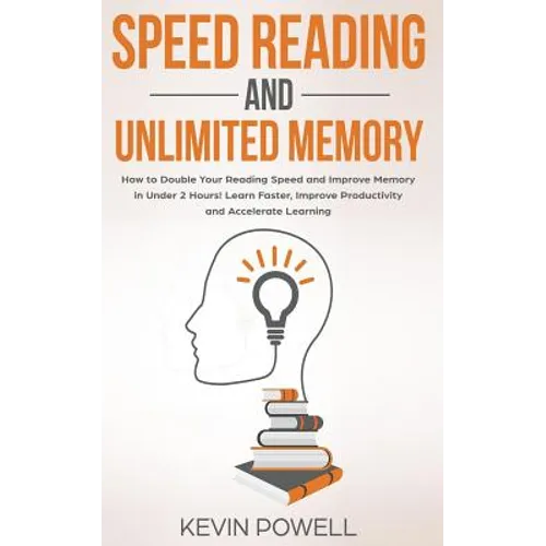 Speed Reading and Unlimited Memory: How to Double Your Reading Speed and Improve Memory in Under 2 Hours! Learn Faster, Improve Productivity and Accel - Paperback