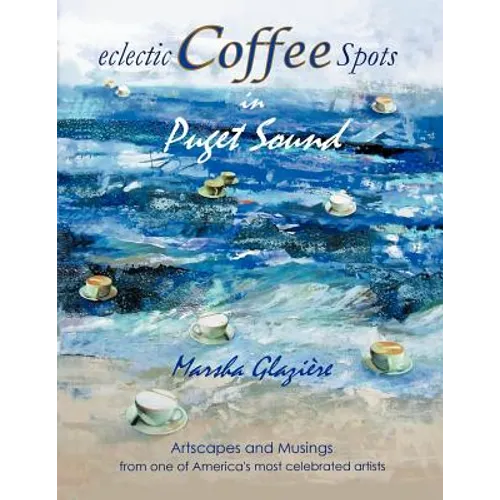 Eclectic Coffee Spots in Puget Sound: Paintings, Photographs, Musings, Recipes - Paperback