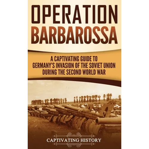 Operation Barbarossa: A Captivating Guide to the Opening Months of the War between Hitler and the Soviet Union in 1941-45 - Hardcover