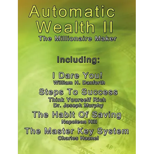 Automatic Wealth II: The Millionaire Maker - Including: The Master Key System, The Habit Of Saving, Steps To Success: Think Yourself Rich, I Dare You! - Paperback