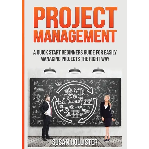 Project Management: A Quick Start Beginners Guide For Easily Managing Projects The Right Way - Paperback