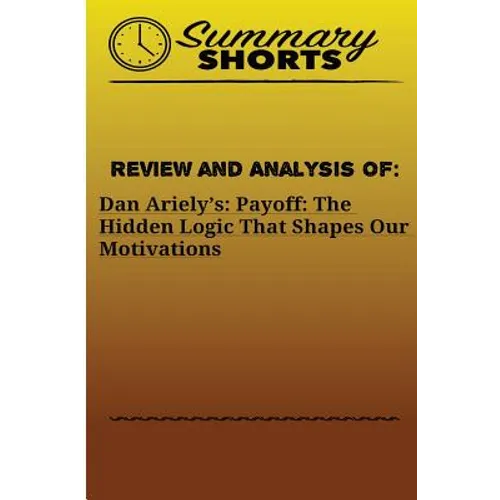 Review and Analysis Of: : Dan Ariely's: Payoff: The Hidden Logic That Shapes Our Motivations - Paperback