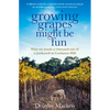 Growing Grapes Might Be Fun: How We Made a Vineyard Out of a Junkyard at Cockatoo Hill - Paperback