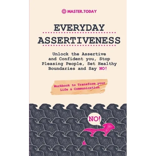Everyday Assertiveness: Unlock the Assertive and Confident you, Stop Pleasing People, Set Healthy Boundaries and Say NO! (Workbook to Transform your L - Paperback