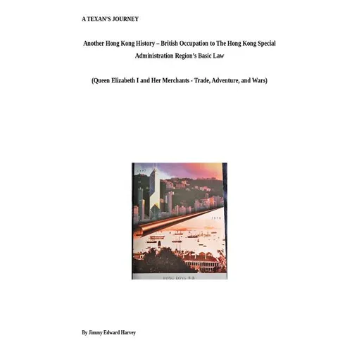 A Texan's Journey - Another Hong Kong History - From British Occupation to The Hong Kong Special Administration Region's Basic Law: Queen Elizabeth I - Paperback