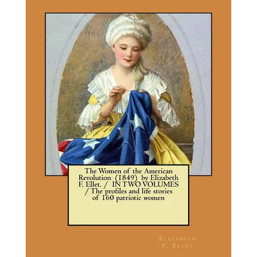 The Women of the American Revolution (1849) by Elizabeth F. Ellet. / IN TWO VOLUMES / The profiles and life stories of 160 patriotic women - Paperback