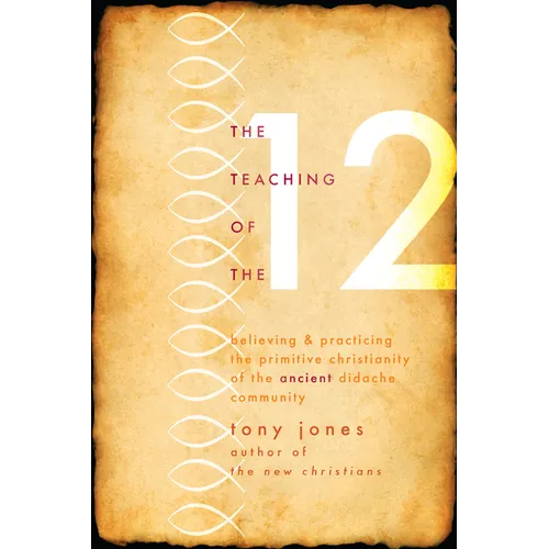 Teaching of the 12: Believing & Practicing the Primitive Christianity of the Ancient Didache Community - Paperback