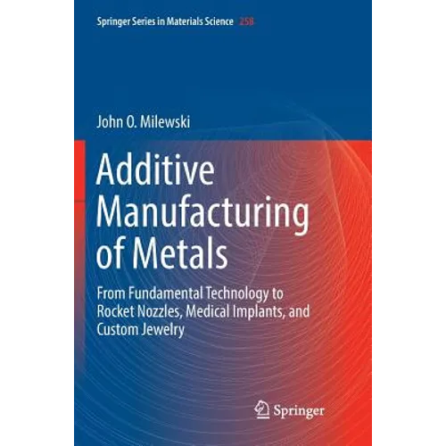 Additive Manufacturing of Metals: From Fundamental Technology to Rocket Nozzles, Medical Implants, and Custom Jewelry - Paperback