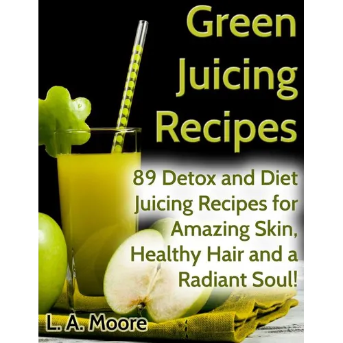 Green Juicing Recipes: Detox and Diet Juicing Recipes for Amazing Skin, Healthy Hair and a Radiant Soul! - Paperback