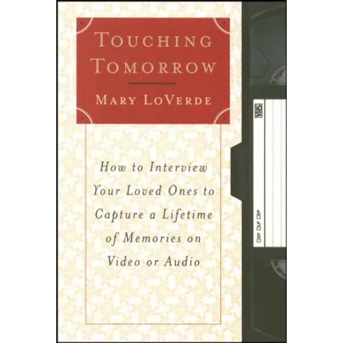 Touching Tomorrow: How to Interview Your Loved Ones to Capture a Lifetime of Memories on Video or Audio - Paperback