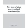 The history of Totnes priory & medieval town, Devonshire, together with the sister priory of Tywardreath, Cornwall; compiled from original records - Paperback