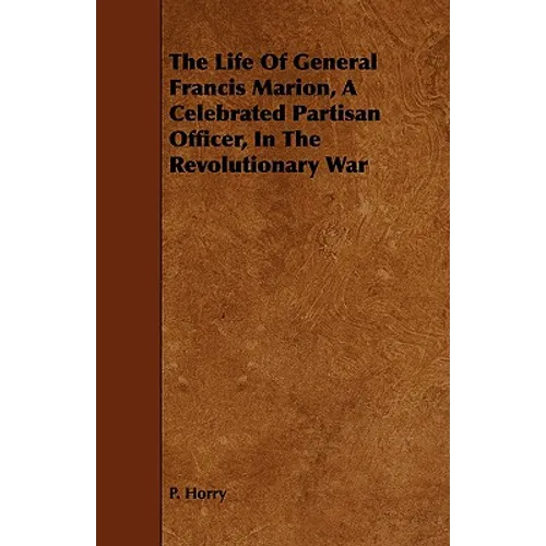 The Life Of General Francis Marion, A Celebrated Partisan Officer, In The Revolutionary War - Paperback