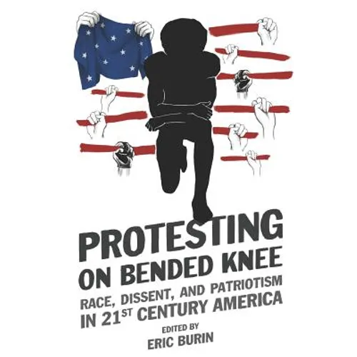 Protesting on Bended Knee: Race, Dissent, and Patriotism in 21st Century America - Paperback