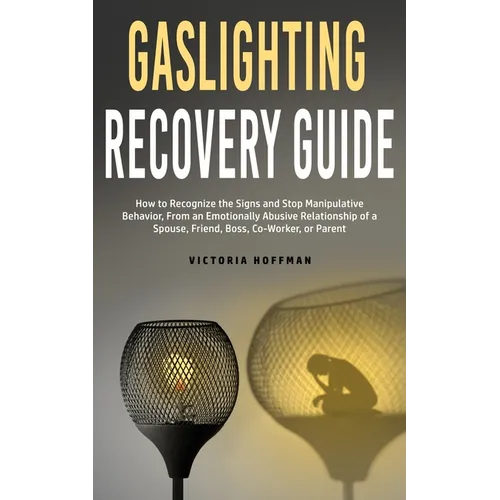 Gaslighting Recovery Guide: How to Recognize the Signs and Stop Manipulative Behavior in an Emotionally Abusive Relationship with a Spouse, Friend, Bo - Paperback