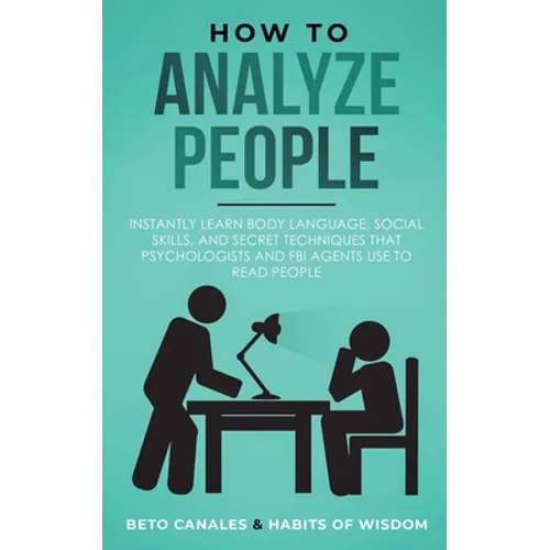 How to Analyze People: Instantly Learn Body Language, Social Skills, and Secret Techniques that Psychologists and FBI Agents Use to Read People - Paperback
