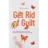 Get Rid of Guilt: How to Effectively Let Go of Guilt and Self-Doubt in 9 Steps and Forgive Yourself - Paperback