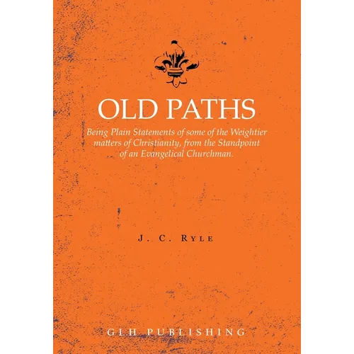 Old Paths: Being Plain Statements of some of the Weightier matters of Christianity, from the Standpoint of an Evangelical Churchman. - Paperback