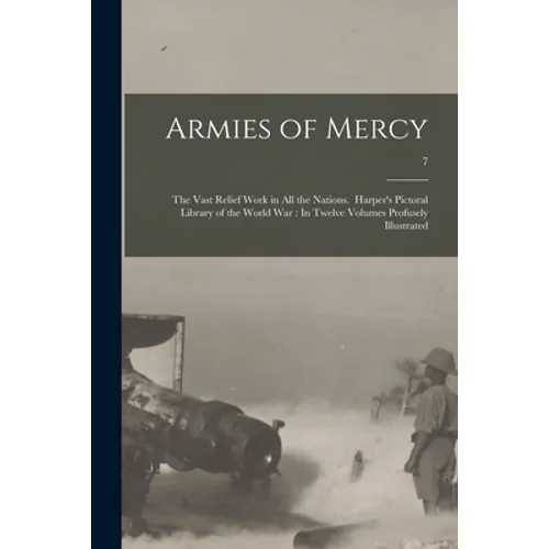 Armies of Mercy: The Vast Relief Work in All the Nations. Harper's Pictoral Library of the World War: In Twelve Volumes Profusely Illustrated; 7 - Paperback