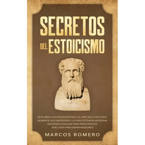 Secretos del Estoicismo: Descubra la Filosofía Estoica y el Arte de la Felicidad; ¡Aumente sus Emociones y la Vida Cotidiana Moderna Siguiendo esta Gu - Paperback