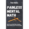 Painless Mental Math: Quick, Easy, and Useful Ways to Become a Human Calculator (Even if You Suck at Math) - Hardcover