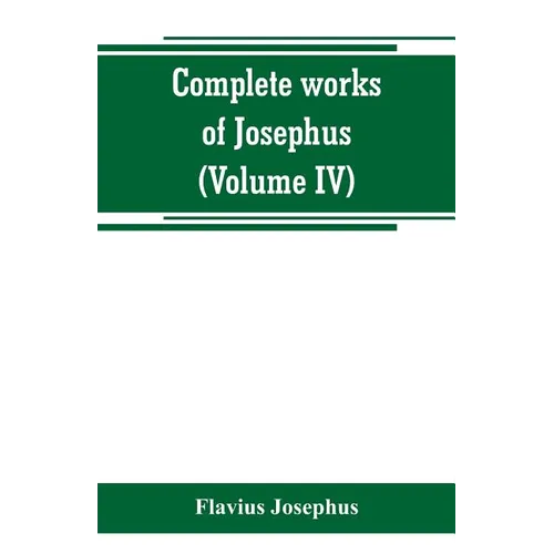 Complete works of Josephus. Antiquities of the Jews; The wars of the Jews against Apion, etc (Volume IV) - Paperback