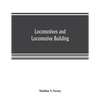Locomotives and locomotive building, being a brief sketch of the growth of the railroad system and of the various improvements in locomotive building - Paperback