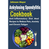 Ankylosing Spondylitis Cookbook: Anti-Inflammatory Diet Meal Recipes to Reduce Pain, Anxiety and Chronic Fatigue - Paperback