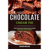 Chocolate Cream Pie: Enjoy the Sweet Life With Chocolate (A Highly Recommended Chocolate Dessert Cookbook) - Paperback