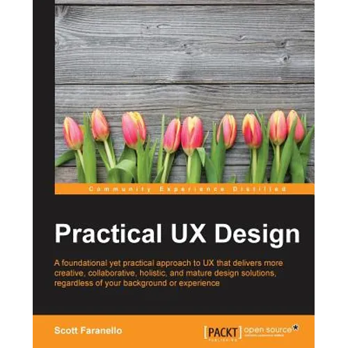 Practical UX Design: A foundational yet practical approach to UX that delivers more creative, collaborative, holistic, and mature design solutions, re - Paperback